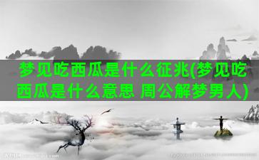 梦见吃西瓜是什么征兆(梦见吃西瓜是什么意思 周公解梦男人)